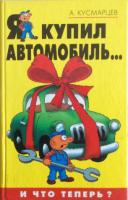 Кусмарцев, А. Я купил автомобиль...и Что теперь?