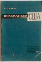 Гагарин, А.П. Прагматизм США, его происхождение, социальные и теоретические корни, реакционная и антинаучная сущность: Критические заметки